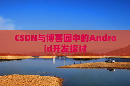 CSDN与博客园中的Android开发探讨